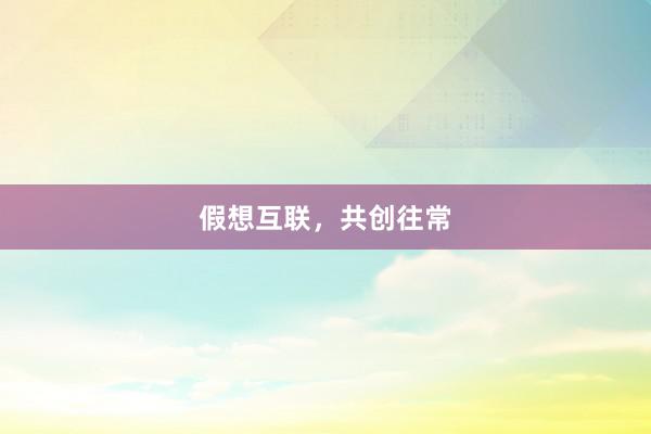 假想互联，共创往常