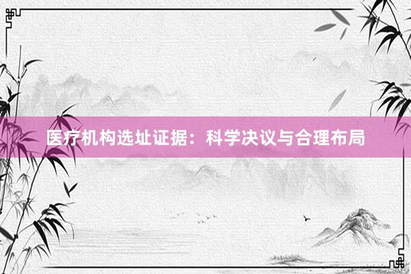 医疗机构选址证据：科学决议与合理布局